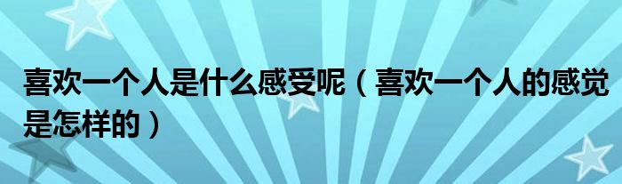 喜欢一个人是什么感受呢（喜欢一个人的感觉是怎样的）