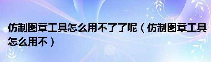 仿制图章工具怎么用不了了呢（仿制图章工具怎么用不）