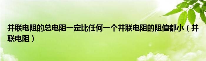 并联电阻的总电阻一定比任何一个并联电阻的阻值都小（并联电阻）