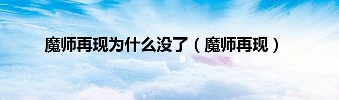 魔师再现为什么没了（魔师再现）