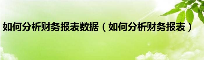 如何分析财务报表数据（如何分析财务报表）