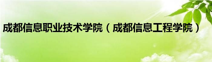 成都信息职业技术学院（成都信息工程学院）