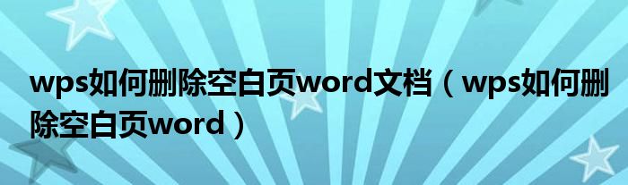 wps如何删除空白页word文档（wps如何删除空白页word）