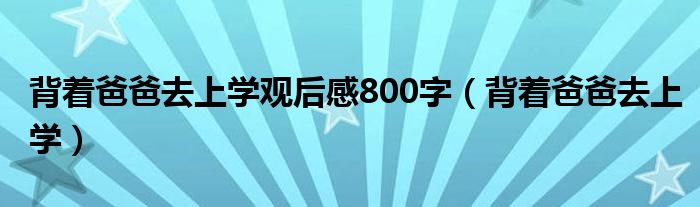 背着爸爸去上学观后感800字（背着爸爸去上学）