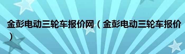 金彭电动三轮车报价网（金彭电动三轮车报价）