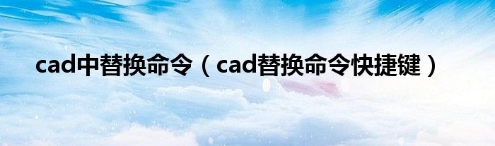 cad中替换命令（cad替换命令快捷键）