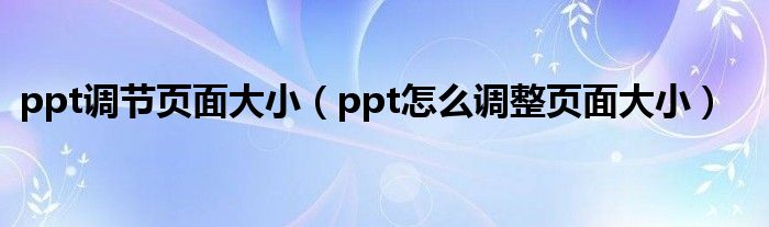 ppt调节页面大小（ppt怎么调整页面大小）