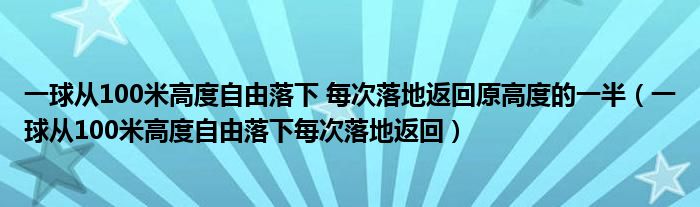 一球从100米高度自由落下 每次落地返回原高度的一半（一球从100米高度自由落下每次落地返回）