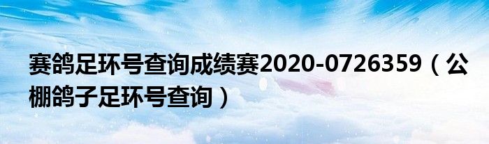 赛鸽足环号查询成绩赛2020-0726359（公棚鸽子足环号查询）