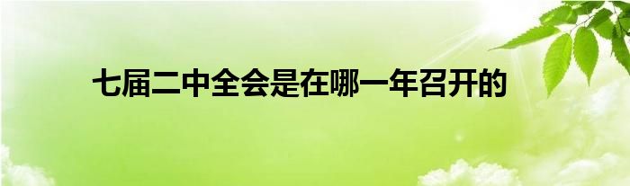 七届二中全会是在哪一年召开的