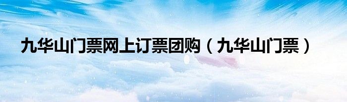 九华山门票网上订票团购（九华山门票）