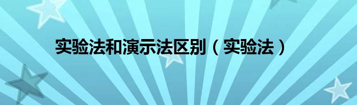 实验法和演示法区别（实验法）