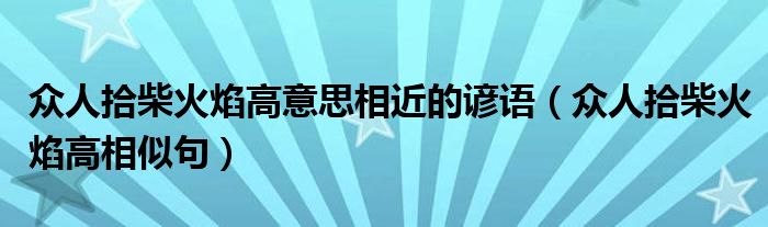 众人拾柴火焰高意思相近的谚语（众人拾柴火焰高相似句）