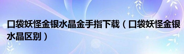 口袋妖怪金银水晶金手指下载（口袋妖怪金银水晶区别）