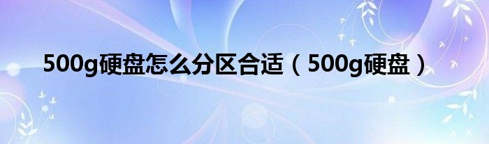 500g硬盘怎么分区合适（500g硬盘）