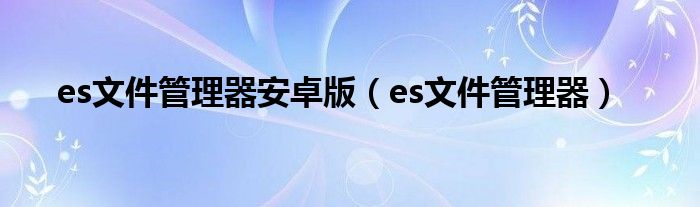 es文件管理器安卓版（es文件管理器）