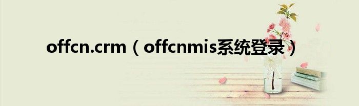 offcn.crm（offcnmis系统登录）