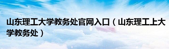 山东理工大学教务处官网入口（山东理工上大学教务处）