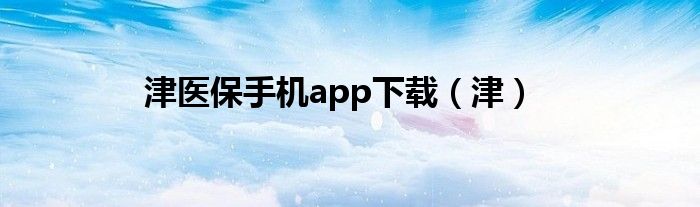 津医保手机app下载（津）