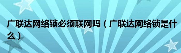 广联达网络锁必须联网吗（广联达网络锁是什么）