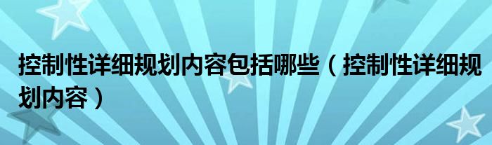 控制性详细规划内容包括哪些（控制性详细规划内容）