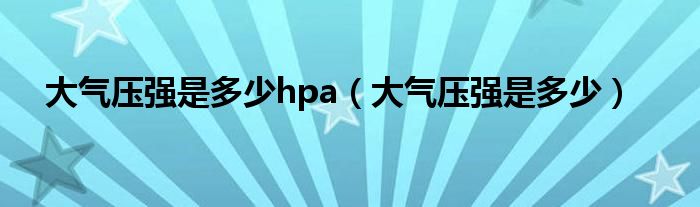 大气压强是多少hpa（大气压强是多少）