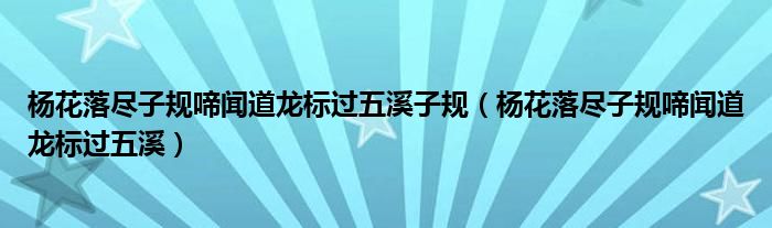 杨花落尽子规啼闻道龙标过五溪子规（杨花落尽子规啼闻道龙标过五溪）