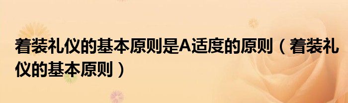 着装礼仪的基本原则是A适度的原则（着装礼仪的基本原则）