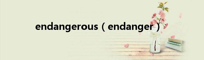 endangerous（endanger）