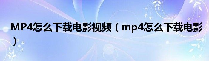 MP4怎么下载电影视频（mp4怎么下载电影）