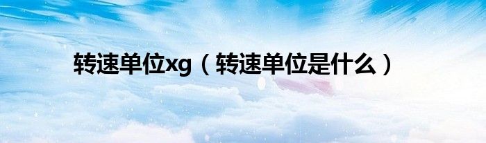 转速单位xg（转速单位是什么）