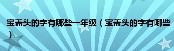 宝盖头的字有哪些一年级（宝盖头的字有哪些）