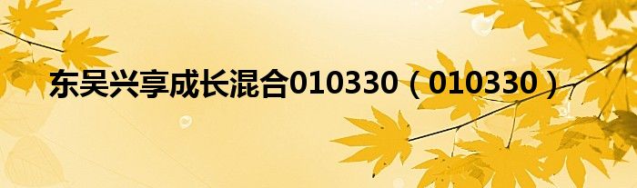 东吴兴享成长混合010330（010330）