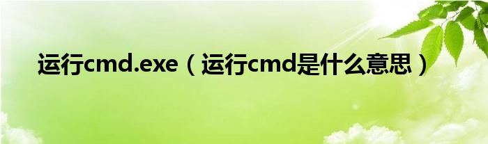 运行cmd.exe（运行cmd是什么意思）