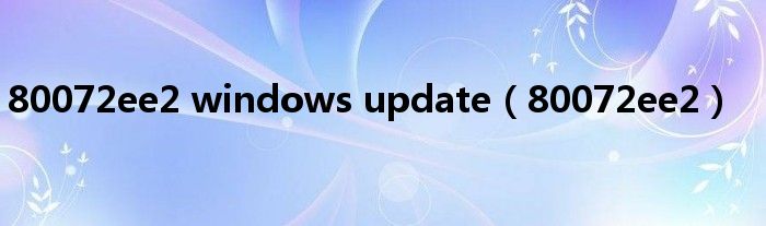 80072ee2 windows update（80072ee2）