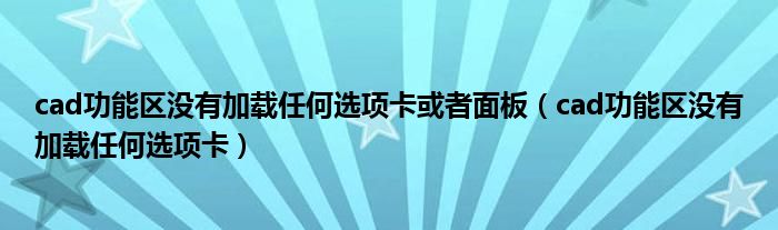 cad功能区没有加载任何选项卡或者面板（cad功能区没有加载任何选项卡）