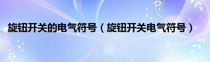 旋钮开关的电气符号（旋钮开关电气符号）