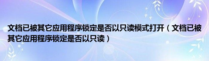 文档已被其它应用程序锁定是否以只读模式打开（文档已被其它应用程序锁定是否以只读）