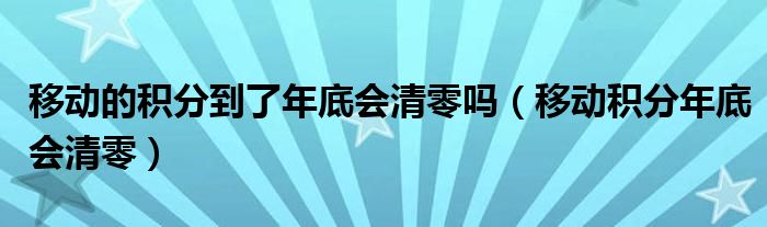 移动的积分到了年底会清零吗（移动积分年底会清零）