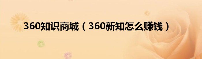 360知识商城（360新知怎么赚钱）