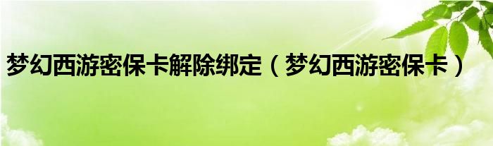 梦幻西游密保卡解除绑定（梦幻西游密保卡）