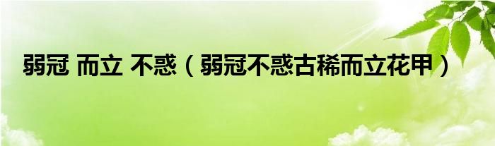 弱冠 而立 不惑（弱冠不惑古稀而立花甲）