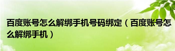 百度账号怎么解绑手机号码绑定（百度账号怎么解绑手机）