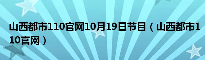 山西都市110官网10月19日节目（山西都市110官网）