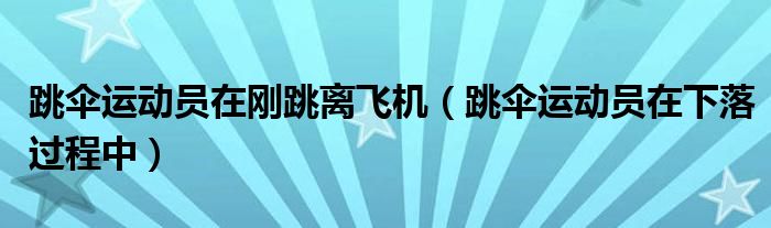 跳伞运动员在刚跳离飞机（跳伞运动员在下落过程中）