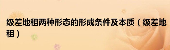 级差地租两种形态的形成条件及本质（级差地租）