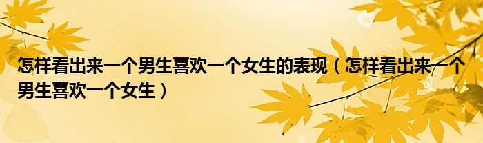 怎样看出来一个男生喜欢一个女生的表现（怎样看出来一个男生喜欢一个女生）