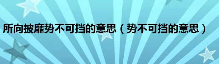 所向披靡势不可挡的意思（势不可挡的意思）