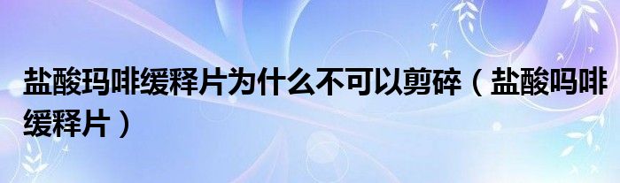 盐酸玛啡缓释片为什么不可以剪碎（盐酸吗啡缓释片）