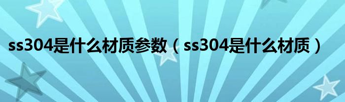 ss304是什么材质参数（ss304是什么材质）